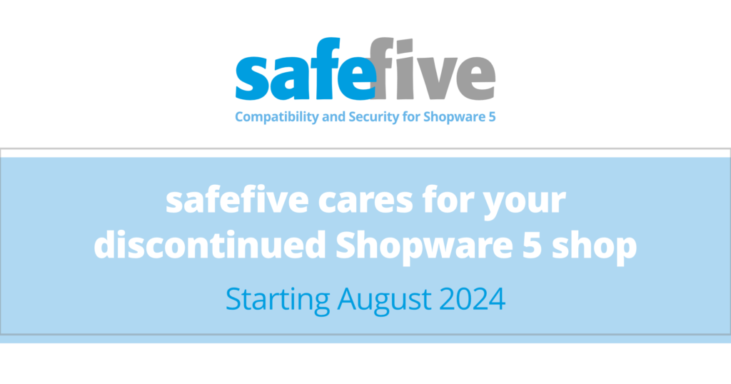 safefive cares for your discontinued Shopware 5 shop 
Starting August 2024